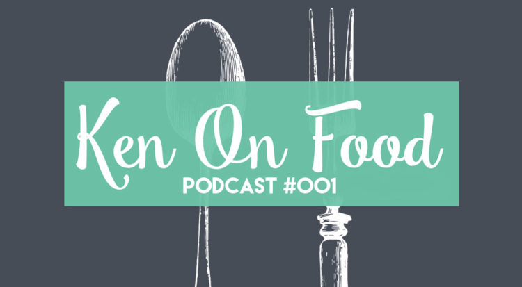 Ken On Food Podcast #001